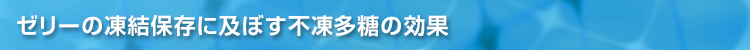 ゼリーの凍結保存に及ぼす不凍多糖の効果