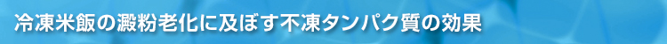 冷凍米飯の澱粉老化に及ぼす不凍タンパク質の効果